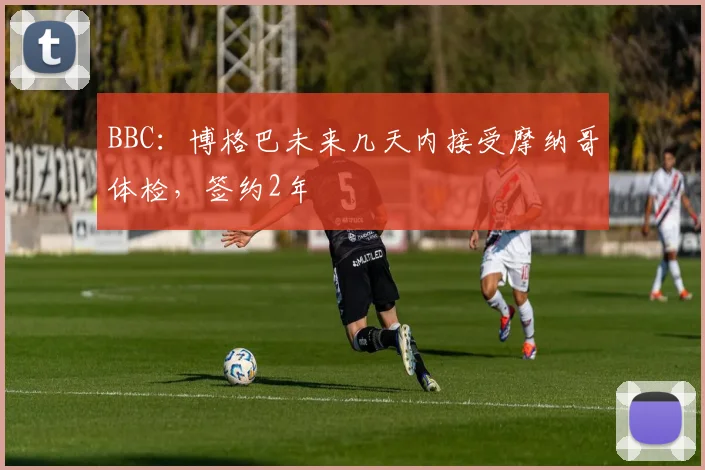 BBC：博格巴未来几天内接受摩纳哥体检，签约2年